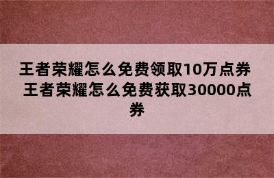 王者荣耀怎么免费领取10万点券 王者荣耀怎么免费获取30000点券